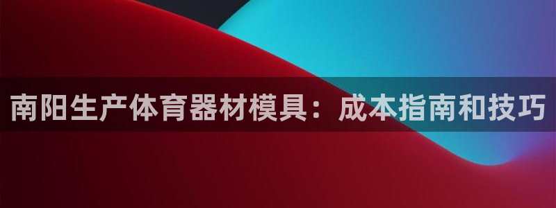 耀世平台哪个彩种是公平彩中的:南阳生产体育器材模具:成本指南